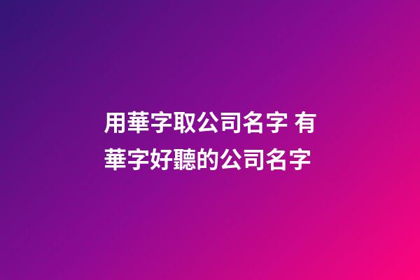 用華字取公司名字 有華字好聽的公司名字
